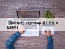 【最新曝光】EightCap 易汇外汇交易好吗？
