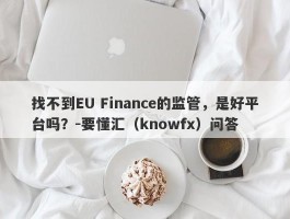 找不到EU Finance的监管，是好平台吗？-要懂汇（knowfx）问答