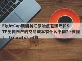 EightCap澳洲易汇原始点差账户和STP免佣账户的交易成本有什么不同？-要懂汇（knowfx）问答