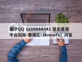 骗子QQ 1216644341 冒充香港平台招商-要懂汇（knowfx）问答