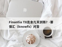 Finantia TX出金几天到账？-要懂汇（knowfx）问答