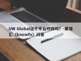 UW Global这个平台咋样吗？-要懂汇（knowfx）问答