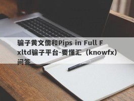 骗子黄文儒和Pips in Full Fxltd骗子平台-要懂汇（knowfx）问答