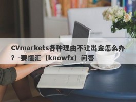 CVmarkets各种理由不让出金怎么办？-要懂汇（knowfx）问答