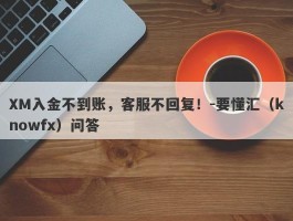 XM入金不到账，客服不回复！-要懂汇（knowfx）问答