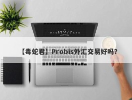 【毒蛇君】Probis外汇交易好吗？
