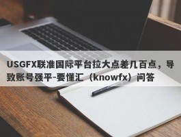 USGFX联准国际平台拉大点差几百点，导致账号强平-要懂汇（knowfx）问答