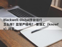 Blackwell Global平台运行怎么样？监管严格吗？-要懂汇（knowfx）问答