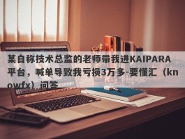 某自称技术总监的老师带我进KAIPARA平台，喊单导致我亏损3万多-要懂汇（knowfx）问答