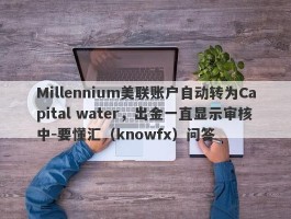 Millennium美联账户自动转为Capital water，出金一直显示审核中-要懂汇（knowfx）问答