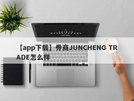 【app下载】券商JUNCHENG TRADE怎么样
