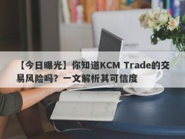 【今日曝光】你知道KCM Trade的交易风险吗？一文解析其可信度