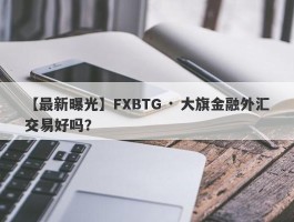 【最新曝光】FXBTG · 大旗金融外汇交易好吗？
