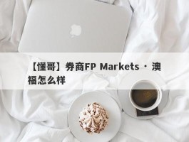 【懂哥】券商FP Markets · 澳福怎么样
