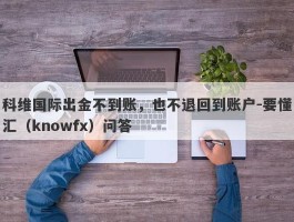 科维国际出金不到账，也不退回到账户-要懂汇（knowfx）问答