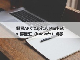 假冒AFX Capital Markets-要懂汇（knowfx）问答