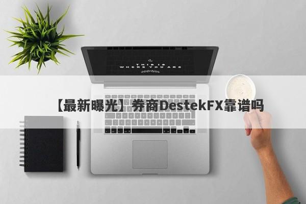 【最新曝光】券商DestekFX靠谱吗
